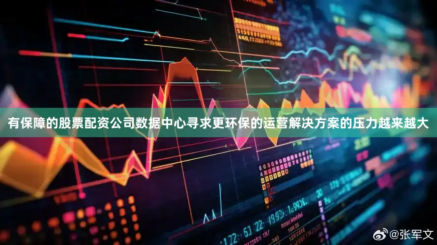 有保障的股票配资公司数据中心寻求更环保的运营解决方案的压力越来越大
