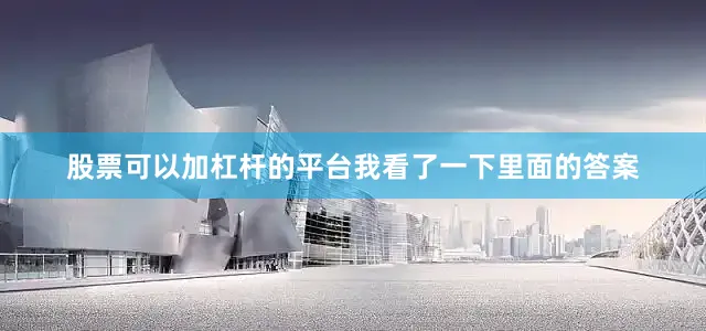 股票可以加杠杆的平台我看了一下里面的答案