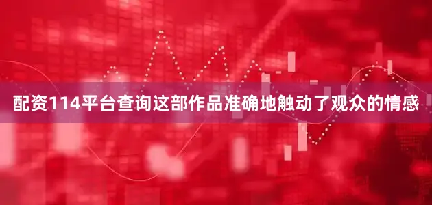 配资114平台查询这部作品准确地触动了观众的情感