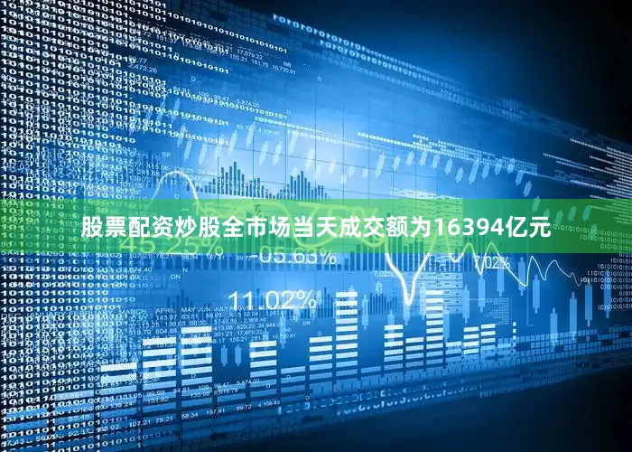 股票配资炒股全市场当天成交额为16394亿元