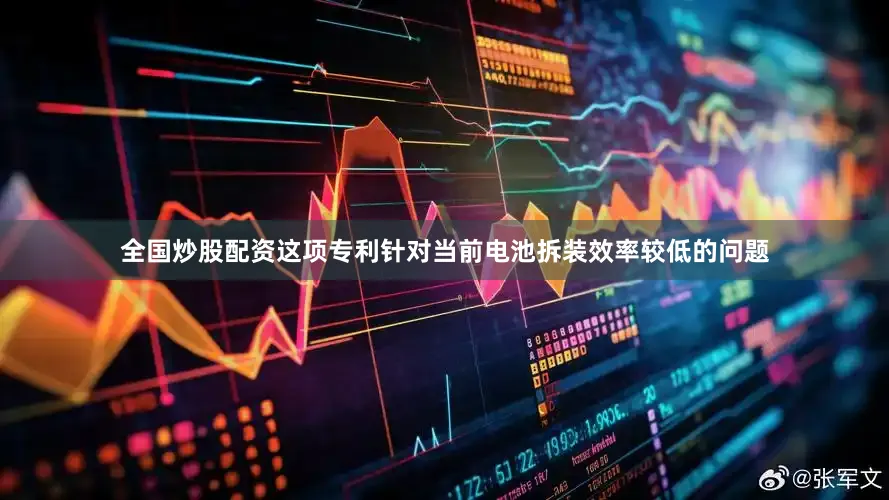 全国炒股配资这项专利针对当前电池拆装效率较低的问题