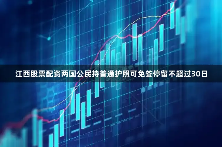 江西股票配资两国公民持普通护照可免签停留不超过30日