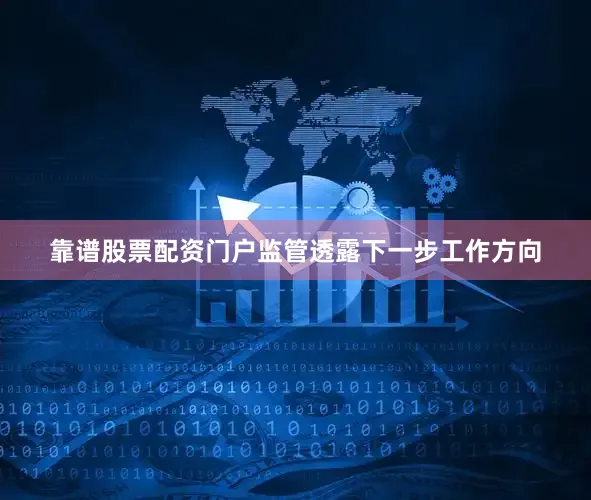 靠谱股票配资门户监管透露下一步工作方向