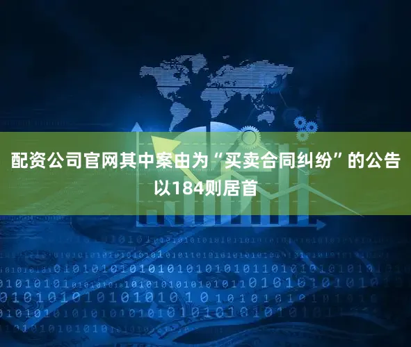 配资公司官网其中案由为“买卖合同纠纷”的公告以184则居首