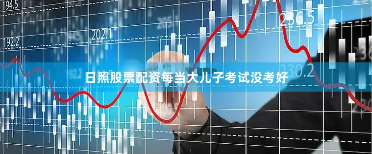 日照股票配资每当大儿子考试没考好