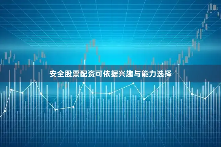 安全股票配资可依据兴趣与能力选择