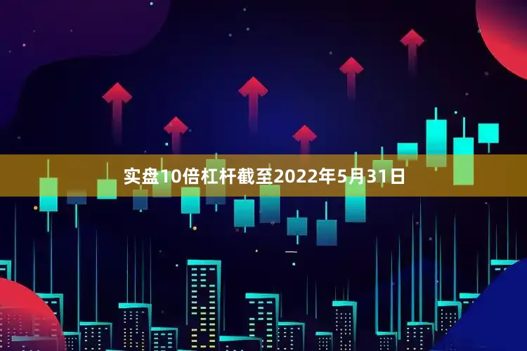 实盘10倍杠杆截至2022年5月31日