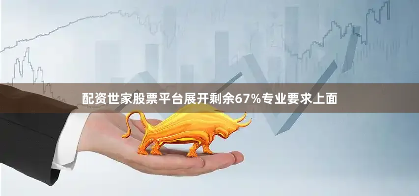 配资世家股票平台展开剩余67%专业要求上面