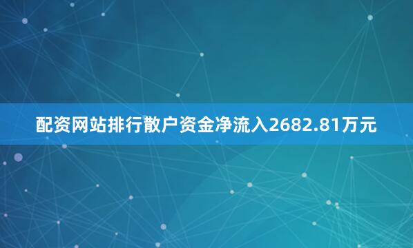 配资网站排行散户资金净流入2682.81万元