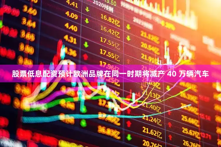 股票低息配资预计欧洲品牌在同一时期将减产 40 万辆汽车