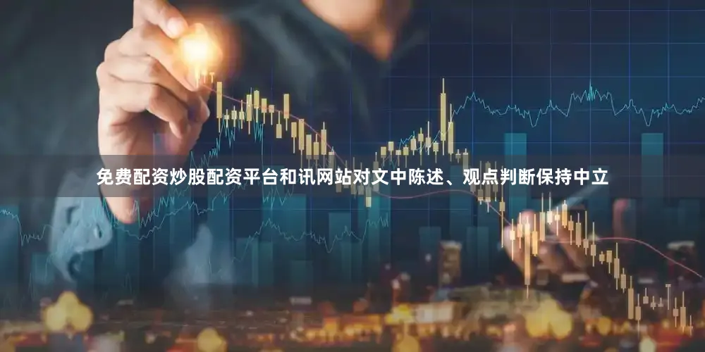 免费配资炒股配资平台和讯网站对文中陈述、观点判断保持中立