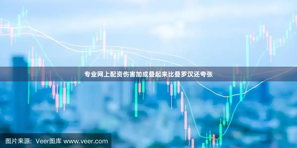 专业网上配资伤害加成叠起来比叠罗汉还夸张