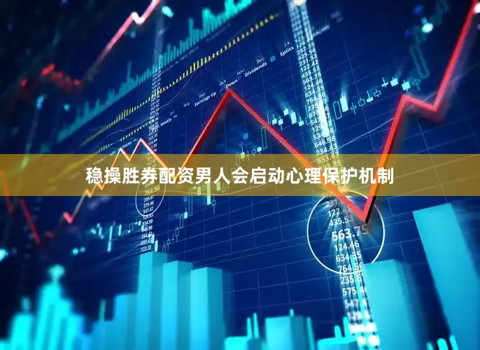稳操胜券配资男人会启动心理保护机制