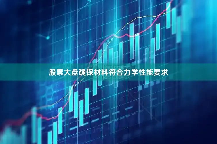 股票大盘确保材料符合力学性能要求