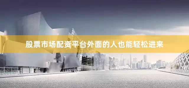 股票市场配资平台外面的人也能轻松进来