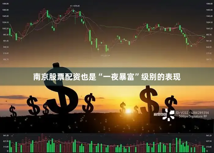 南京股票配资也是“一夜暴富”级别的表现
