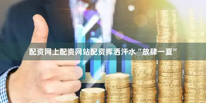 配资网上配资网站配资挥洒汗水“放肆一夏”