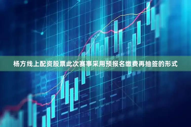 杨方线上配资股票此次赛事采用预报名缴费再抽签的形式