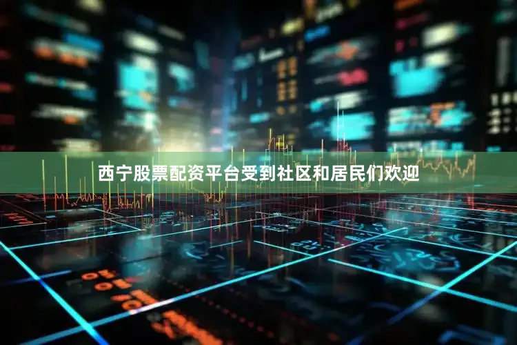 西宁股票配资平台受到社区和居民们欢迎