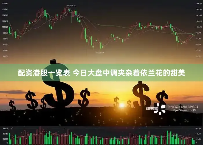 配资港股一览表 今日大盘中调夹杂着依兰花的甜美