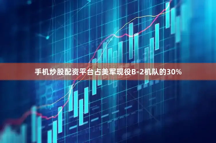 手机炒股配资平台占美军现役B-2机队的30%
