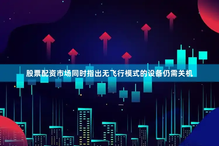 股票配资市场同时指出无飞行模式的设备仍需关机