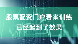 股票配资门户看来训练已经起到了效果