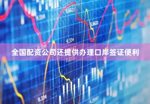 全国配资公司还提供办理口岸签证便利