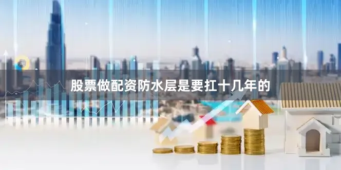 股票做配资防水层是要扛十几年的
